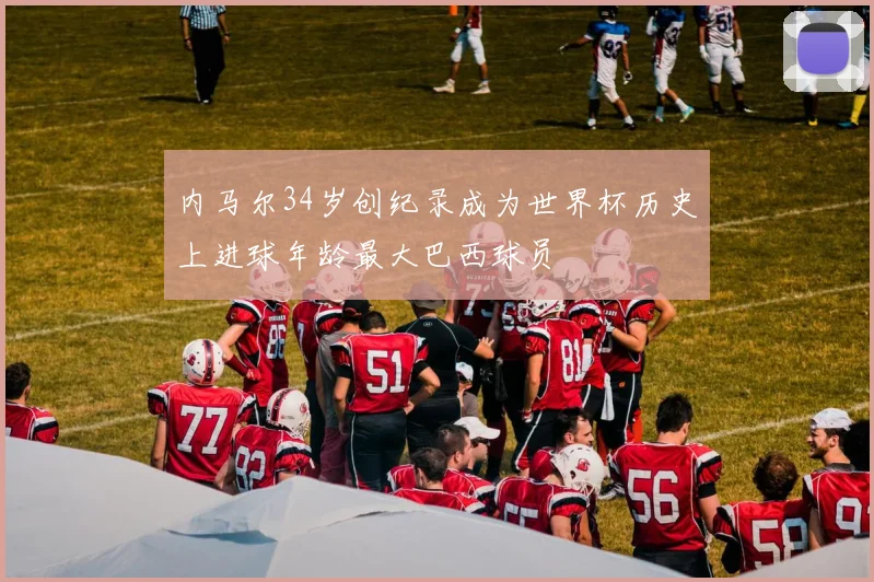内马尔34岁创纪录成为世界杯历史上进球年龄最大巴西球员