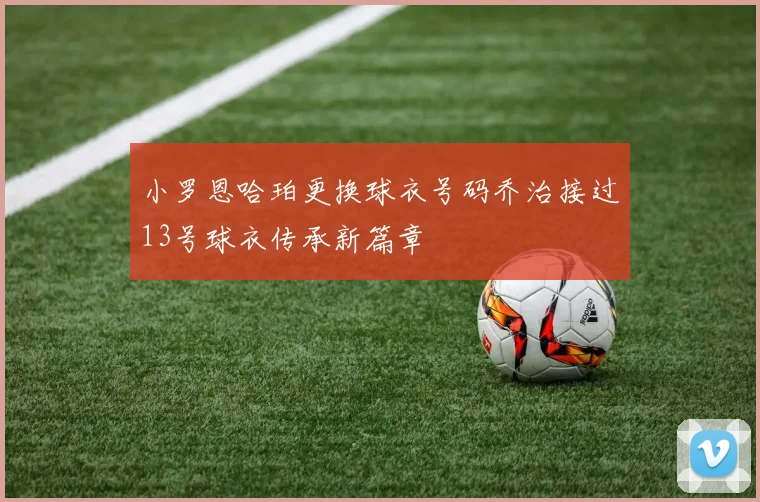 小罗恩哈珀更换球衣号码乔治接过13号球衣传承新篇章