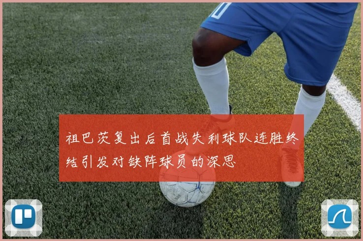 祖巴茨复出后首战失利球队连胜终结引发对缺阵球员的深思