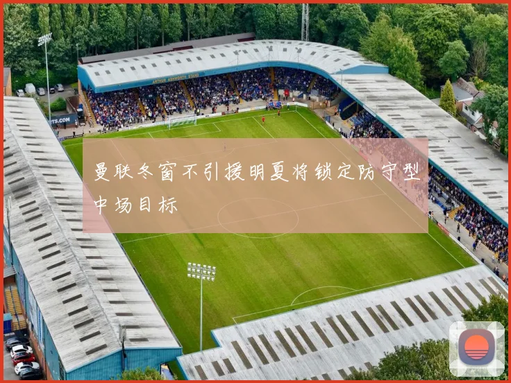 曼联冬窗不引援明夏将锁定防守型中场目标