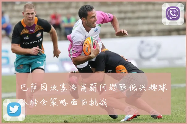 巴萨因坎塞洛高薪问题降低兴趣球队转会策略面临挑战