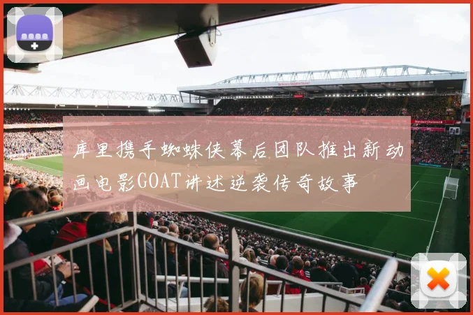 库里携手蜘蛛侠幕后团队推出新动画电影GOAT讲述逆袭传奇故事