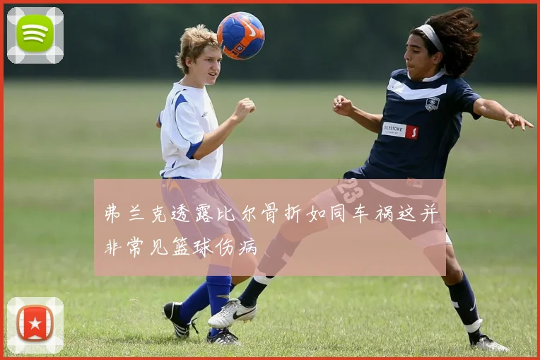 弗兰克透露比尔骨折如同车祸这并非常见篮球伤病